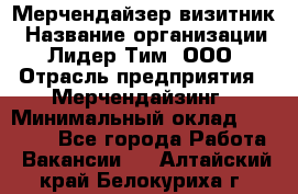 Мерчендайзер-визитник › Название организации ­ Лидер Тим, ООО › Отрасль предприятия ­ Мерчендайзинг › Минимальный оклад ­ 23 000 - Все города Работа » Вакансии   . Алтайский край,Белокуриха г.